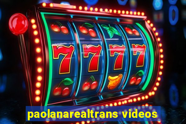 paolanarealtrans videos